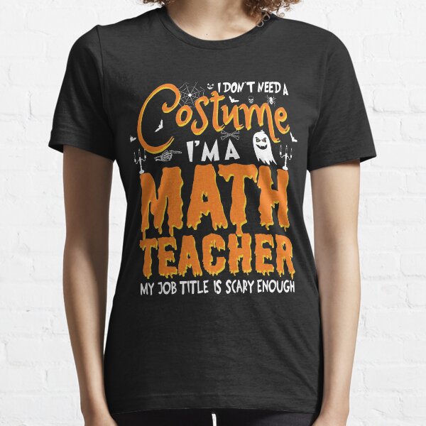 i don't need a costume i'm a Math teacher my job title is scary enough - gifts for math teacher - funny halloween gifts for - i don't need a Essential T-Shirt