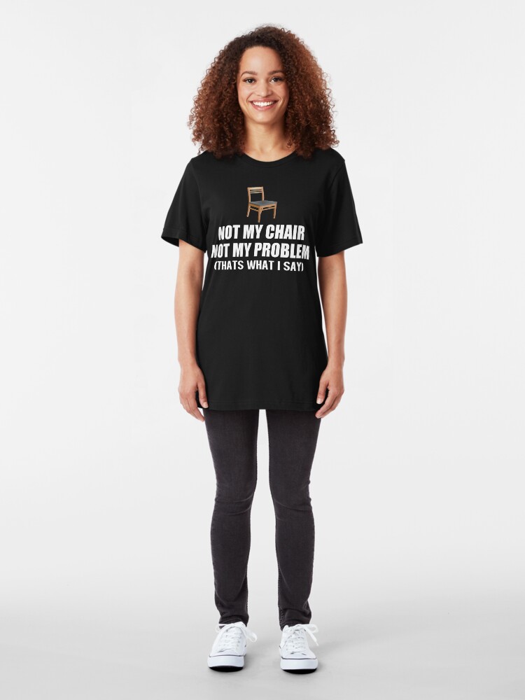 not my chair not my problem shirt