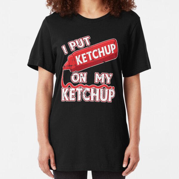 I Put Ketchup On My Ketchup Slim Fit T-Shirt
