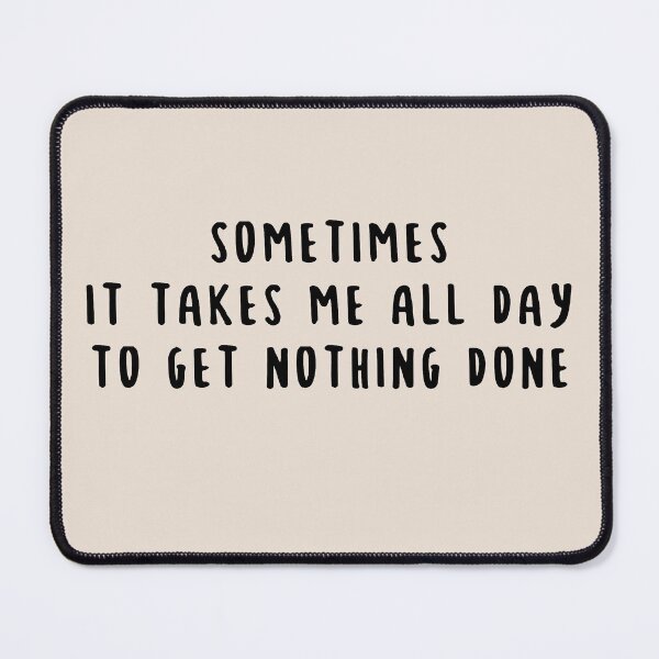 Item preview, Sometimes It Takes Me All Day To Get Nothing Done Funny Sarcastic Saying designed and sold by faithinkindness.