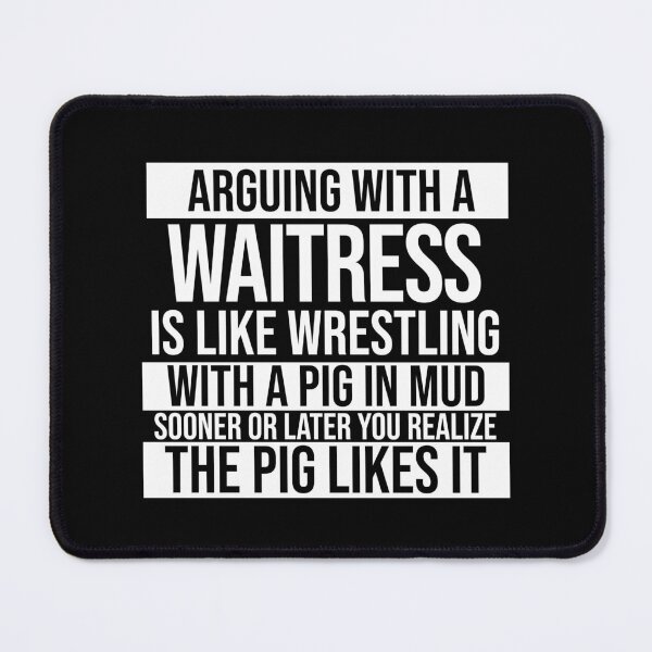 Item preview, Arguing With A Waitress Is Like Wrestling With A Pig in Mud Sooner Or Later You Realize The Pig Likes It designed and sold by TeesYouWant.