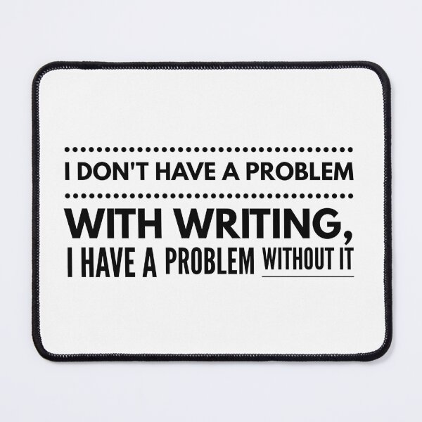 Item preview, I DON'T HAVE A PROBLEM WITH WRITING, I HAVE A PROBLEM WITHOUT IT designed and sold by djaber1998.