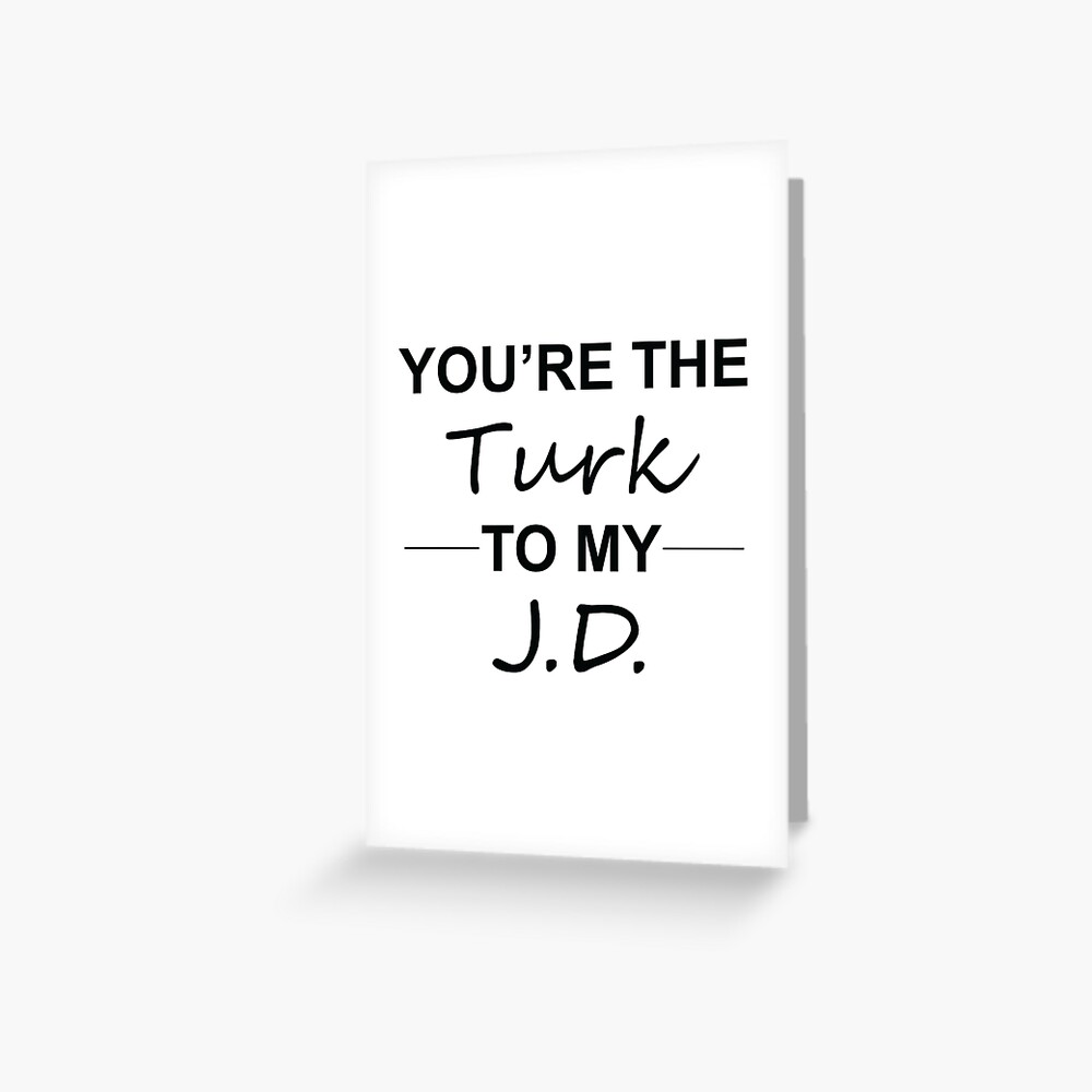 "Scrubs TV Show Gifts You're the Turk to my J.D." Greeting Card by