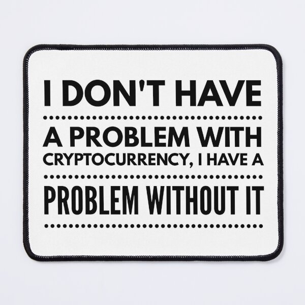 Item preview, I DON'T HAVE A PROBLEM WITH CRYPTO CURRENCY, I HAVE A PROBLEM WITHOUT IT designed and sold by djaber1998.
