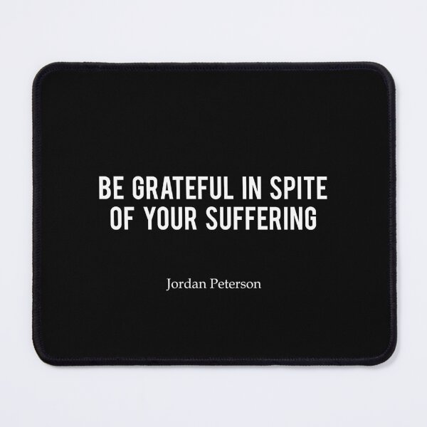 JP | Be grateful in spite of your suffering - Jordan Peterson Mouse Pad