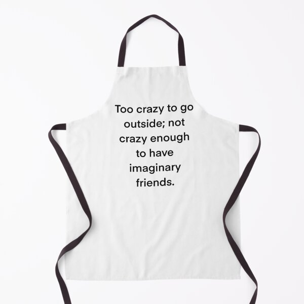Item preview, Too crazy to go outside; not crazy enough to have imaginary friends. designed and sold by Dazzleway.