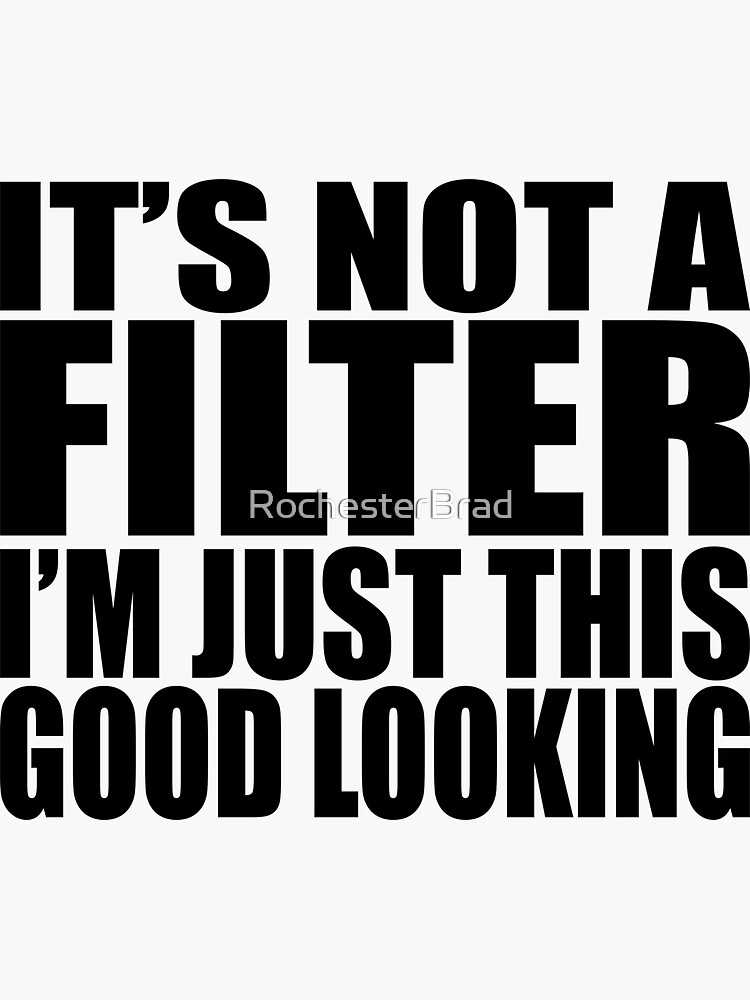 Its Not A Filter Im Just This Good Looking Sticker For Sale By Rochesterbrad Redbubble 