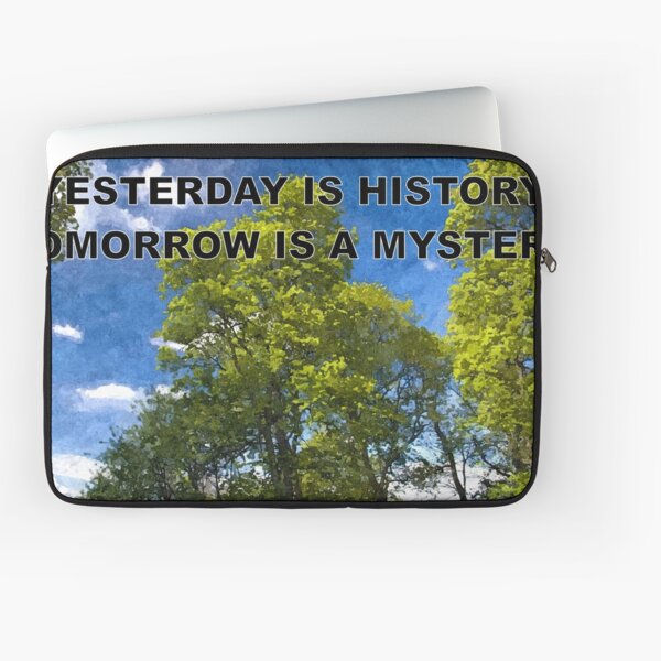 YESTERDAY IS HISTORY TOMORROW IS A MYSTERY Laptop Sleeve