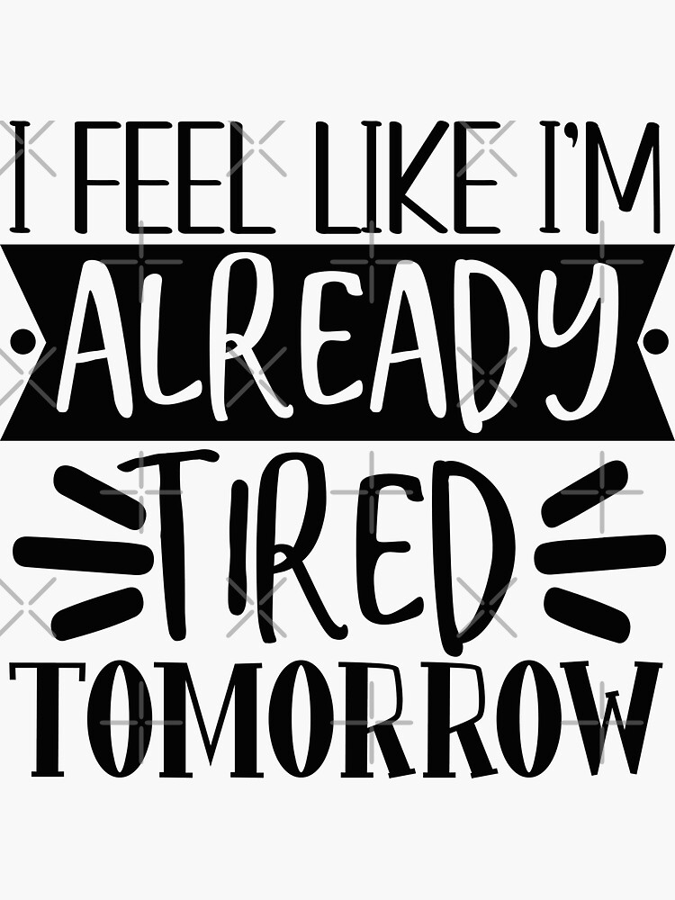 I feel Like I'm already tired tomorrow Sarcastic T shirt sayings Funny  Quotes