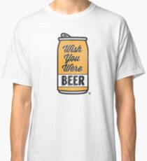 Wish You Were Beer! Classic T-Shirt
