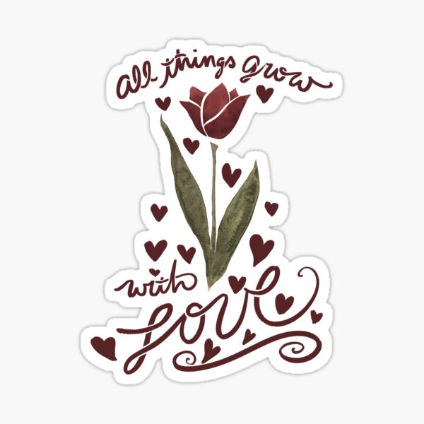 All things grow with Love