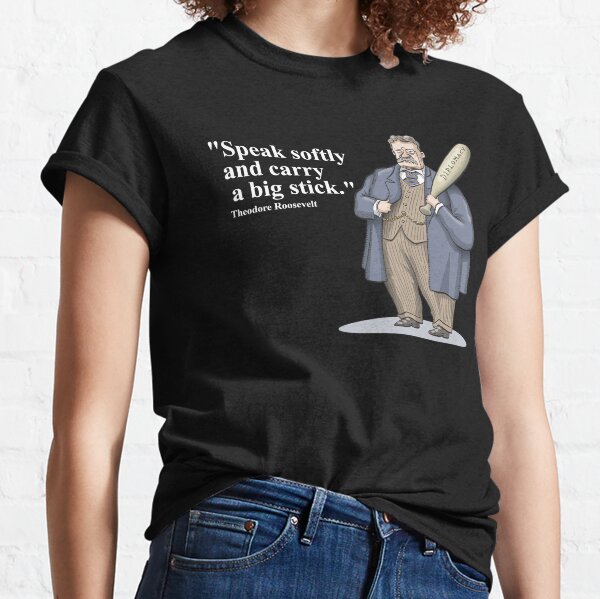 Theodore Roosevelt "Speak softly and carry a big stick." Classic T-Shirt