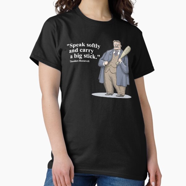 Theodore Roosevelt "Speak softly and carry a big stick." Classic T-Shirt