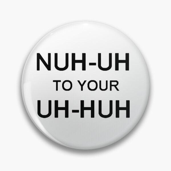 Item preview, NUH-UH TO YOUR UH-HUH designed and sold by rzlatssunrise.