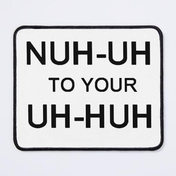 Item preview, NUH-UH TO YOUR UH-HUH designed and sold by rzlatssunrise.