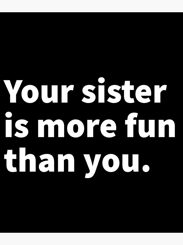 Your Sister Is More Fun Than You Funny And Sarcastic Text Design On A