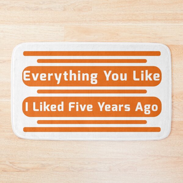Item preview, Everything You Like I Liked Five Years Ago designed and sold by fash-t-shirt.