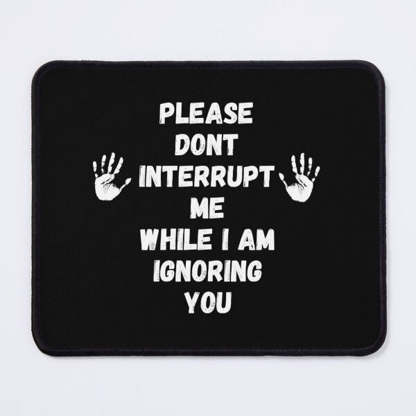 Please don't interrupt me while I am ignoring you, Funny Mouse Pad