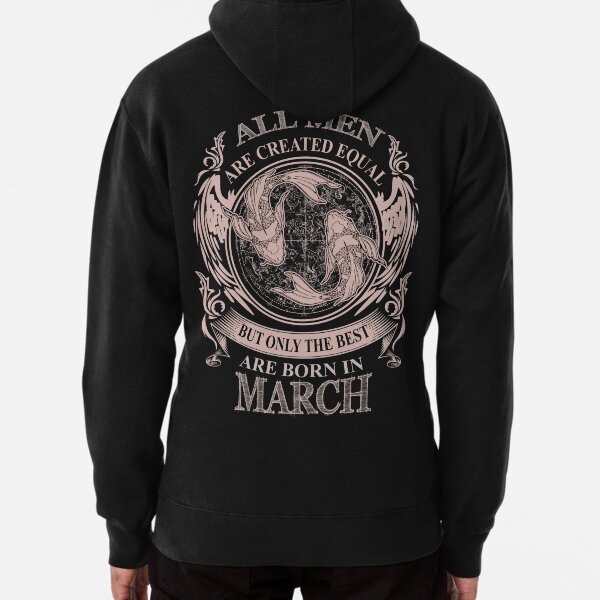 All men are created equal but only the best are born in March Pullover Hoodie