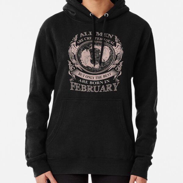 All men are created equal but only the best are born in February Pisces Pullover Hoodie