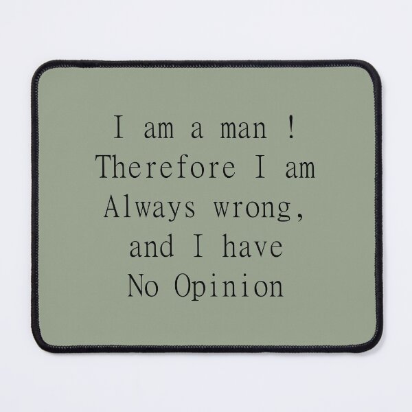 Item preview, I am a man ! Therefore I am Always wrong, and I have No Opinion designed and sold by brodolo.