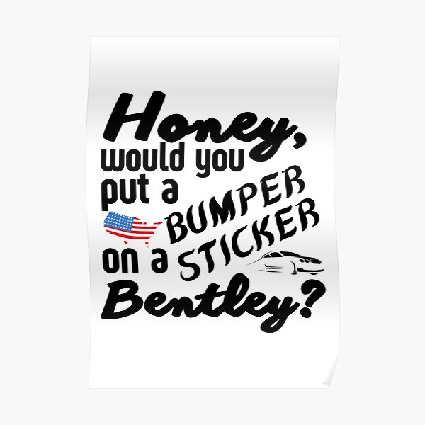 honey-would-you-put-a-bumper-sticker-on-a-bentley-funny-meme-poster