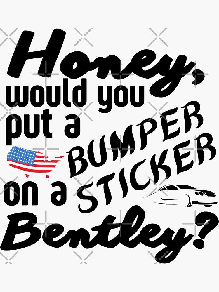 honey-would-you-put-a-bumper-sticker-on-a-bentley-funny-meme