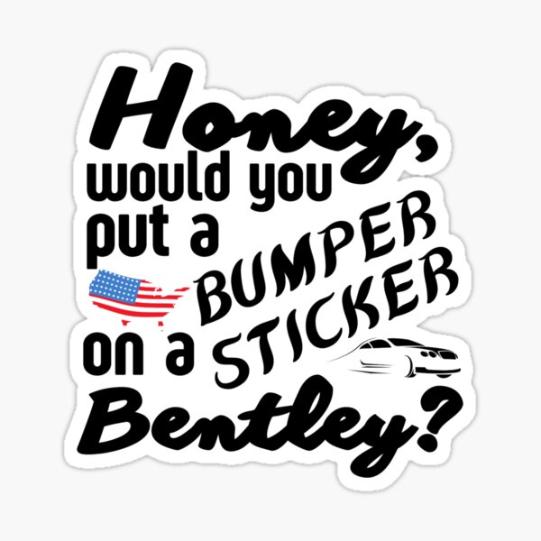 Honey Would You Put A Bumper Sticker On A Bentley Funny Meme Sticker For Sale By Sonatablue