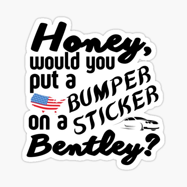 Honey Would You Put A Bumper Sticker On A Bentley Funny Meme Sticker For Sale By Sonatablue 