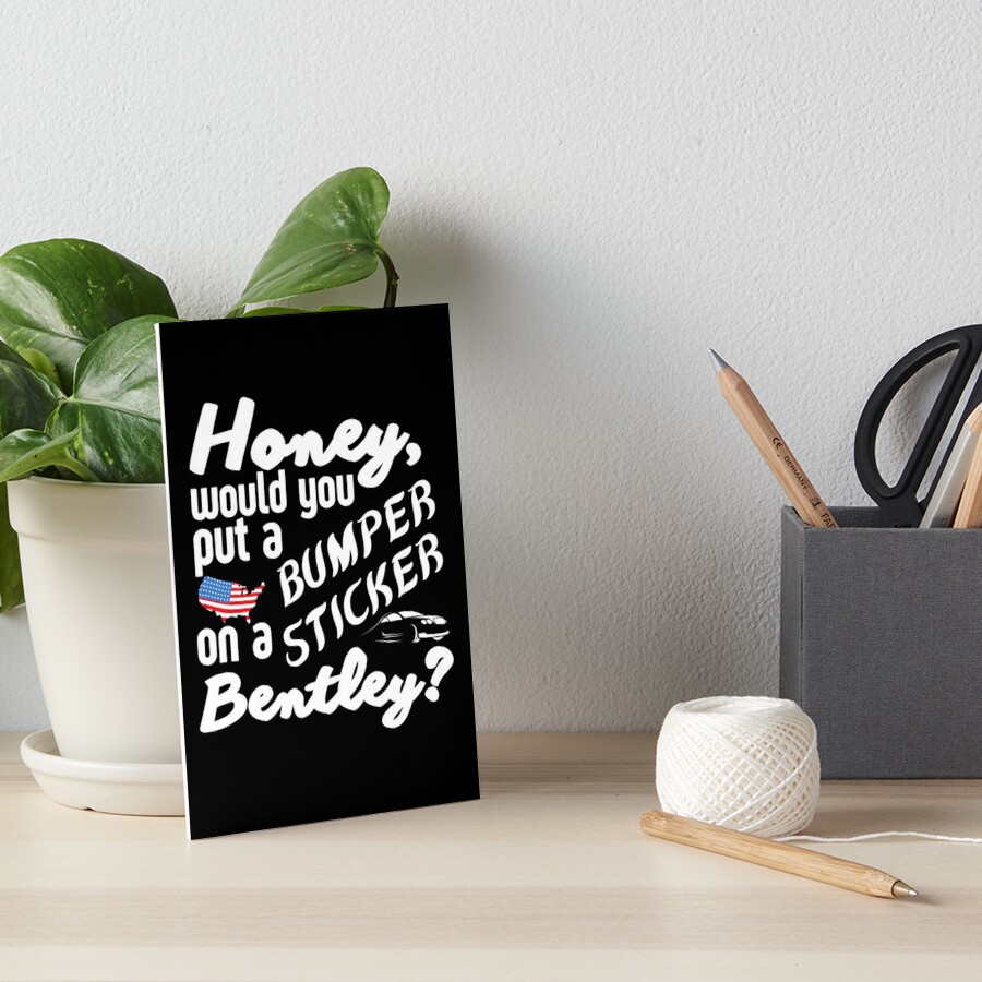 Honey Would You Put A Bumper Sticker On A Bentley Funny Meme Art Board Print By Sonatablue 