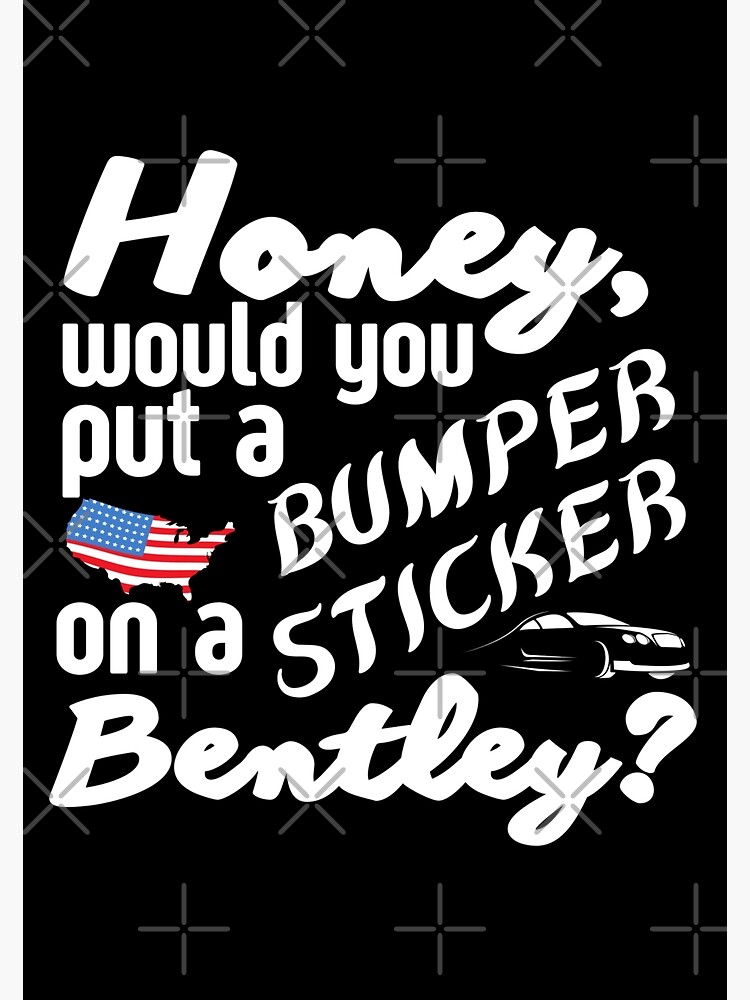 honey-would-you-put-a-bumper-sticker-on-a-bentley-funny-meme-poster