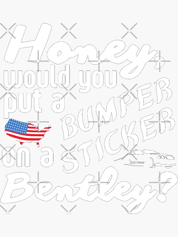 Honey Would You Put A Bumper Sticker On A Bentley Funny Meme Sticker For Sale By Sonatablue 