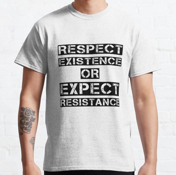 Respect existence or expect resistance Classic T-Shirt