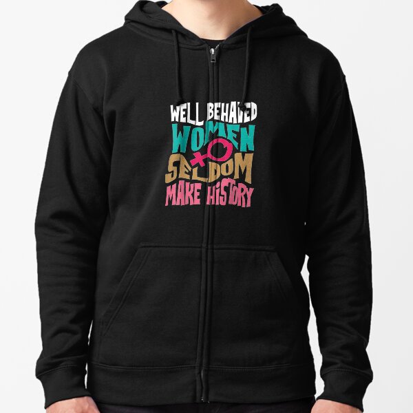 Cool Well Behaved Women Seldom Make History Zipped Hoodie