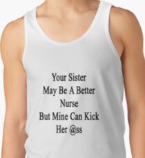 Your Sister May Be A Better Nurse But Mine Can Kick Her Ass Tank Top