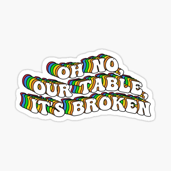 Oh no our table its broken