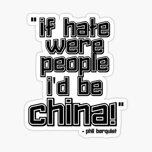 Aperçu de l'œuvre `` Si la haine était des gens, je serais la Chine! '' -Phil Berquist créée et vendue par Sticker Up.