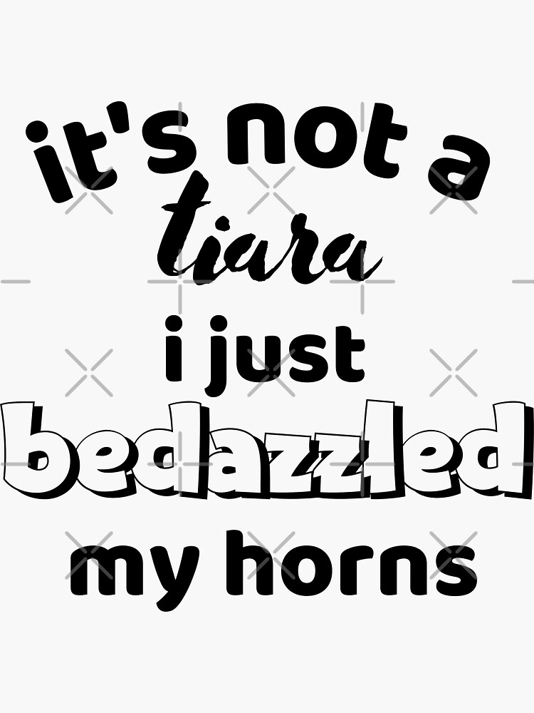 "it's not a tiara i just bedazzled my horns , funny quotes" Sticker for