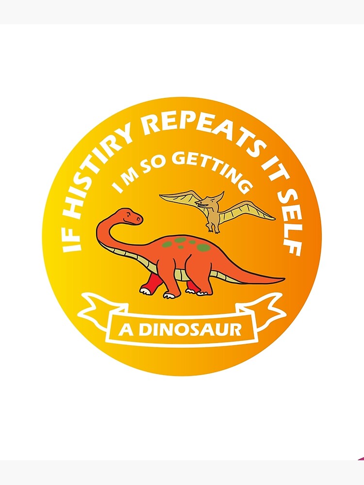 If History Repeats Itself I Am So Getting A Dinosaur