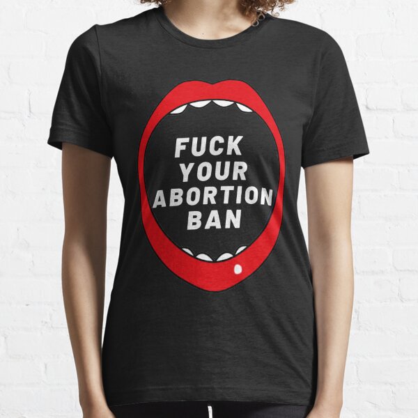 FUCK YOUR ABORTION BAN | Pro Choice | Rally For Abortion Justice Essential T-Shirt