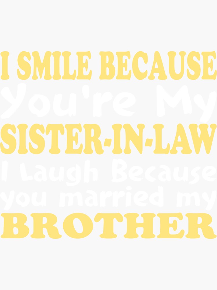 I Smile Because Youre My Sister In Law I Laugh Because You Married My