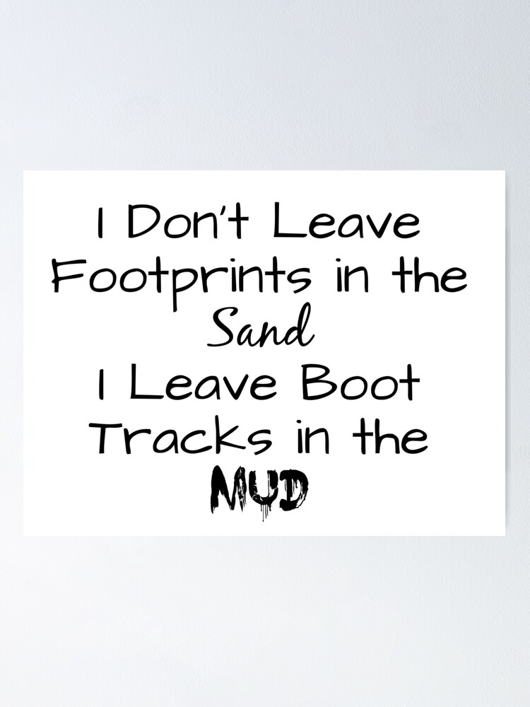 "I Don't Leave Footprints in the Sand, I Leave Boot Tracks in the Mud