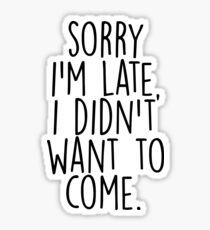 Sorry I'm Late I Didn't Want to Come Sticker