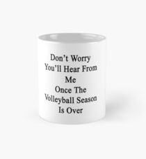 Don't Worry You'll Hear From Me Once The Volleyball Season Is Over Mug