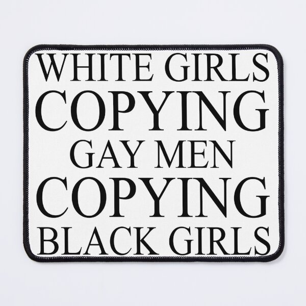 Item preview, White girls copying gay men copying black girls designed and sold by DuaneGarrett.