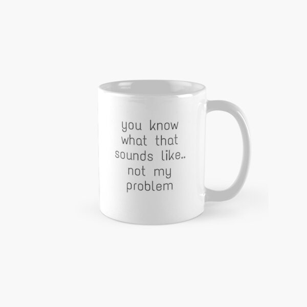 Item preview, you know what that sounds like.. not my problem designed and sold by Mugory.