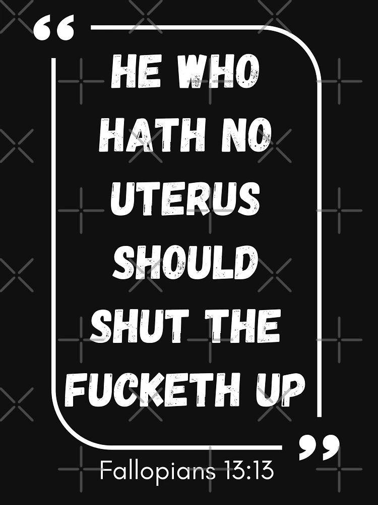 He Who Hath No Uterus Should Shut The Fucketh Up, Quotes