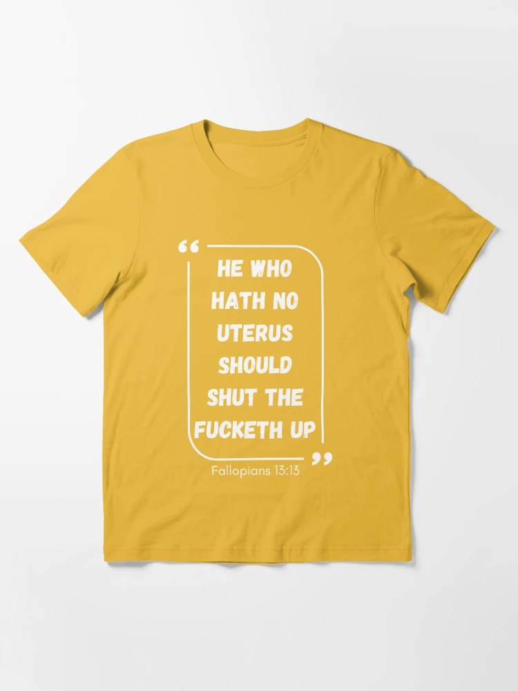 He Who Hath No Uterus Should Shut The Fucketh Up, Quotes