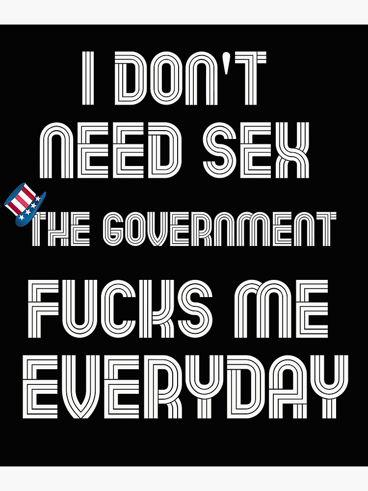 I Dont Need Sex The Government Fucks Me Everyday Funny Meme Poster For Sale By Jonasbrown 3590