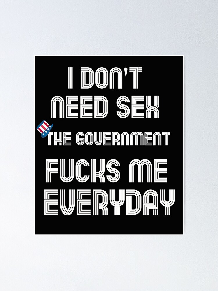 I Dont Need Sex The Government Fucks Me Everyday Funny Meme Poster For Sale By Jonasbrown 